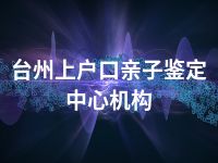 台州上户口亲子鉴定中心机构