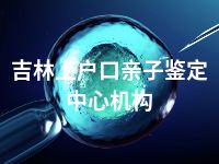 吉林上户口亲子鉴定中心机构