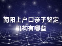 南阳上户口亲子鉴定机构有哪些