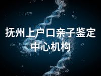 抚州上户口亲子鉴定中心机构