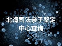北海司法亲子鉴定中心查询