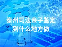 泰州司法亲子鉴定到什么地方做