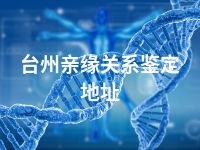 台州亲缘关系鉴定地址