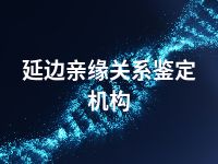 延边亲缘关系鉴定机构