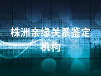 株洲亲缘关系鉴定机构