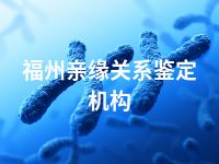 福州亲缘关系鉴定机构