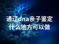 通辽dna亲子鉴定什么地方可以做