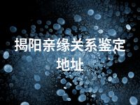揭阳亲缘关系鉴定地址