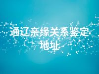 通辽亲缘关系鉴定地址