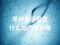 常州亲子鉴定什么地方可以做