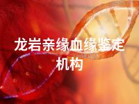 龙岩亲缘血缘鉴定机构