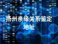 扬州亲缘关系鉴定地址