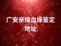 广安亲缘血缘鉴定地址