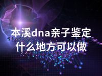 本溪dna亲子鉴定什么地方可以做