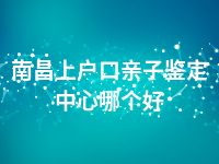 南昌上户口亲子鉴定中心哪个好