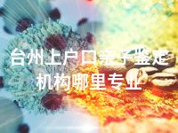 台州上户口亲子鉴定机构哪里专业