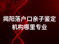 揭阳落户口亲子鉴定机构哪里专业
