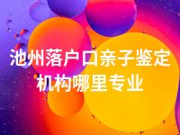 池州落户口亲子鉴定机构哪里专业
