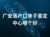 广安落户口亲子鉴定中心哪个好