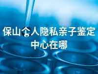 保山个人隐私亲子鉴定中心在哪