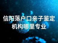 信阳落户口亲子鉴定机构哪里专业