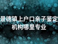 景德镇上户口亲子鉴定机构哪里专业