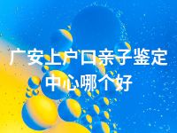 广安上户口亲子鉴定中心哪个好