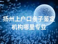 扬州上户口亲子鉴定机构哪里专业