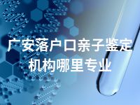 广安落户口亲子鉴定机构哪里专业