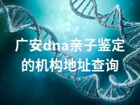 广安dna亲子鉴定的机构地址查询