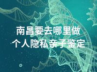 南昌要去哪里做个人隐私亲子鉴定