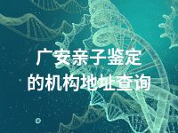 广安亲子鉴定的机构地址查询