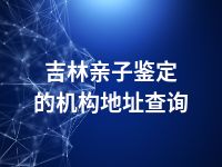 吉林亲子鉴定的机构地址查询