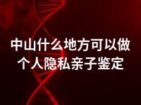 中山什么地方可以做个人隐私亲子鉴定