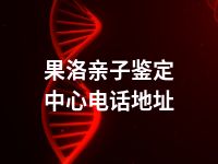 果洛亲子鉴定中心电话地址