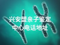 兴安盟亲子鉴定中心电话地址