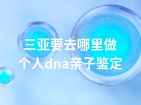 三亚要去哪里做个人dna亲子鉴定