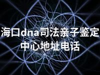 海口dna司法亲子鉴定中心地址电话