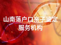 山南落户口亲子鉴定服务机构