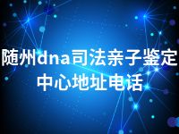 随州dna司法亲子鉴定中心地址电话
