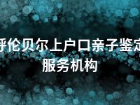 呼伦贝尔上户口亲子鉴定服务机构