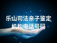 乐山司法亲子鉴定机构电话号码