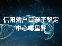 信阳落户口亲子鉴定中心哪里好