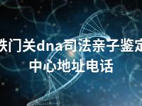 铁门关dna司法亲子鉴定中心地址电话