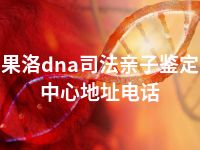 果洛dna司法亲子鉴定中心地址电话