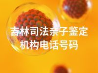 吉林司法亲子鉴定机构电话号码