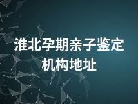 淮北孕期亲子鉴定机构地址