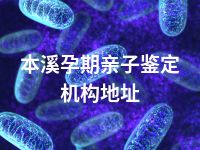 本溪孕期亲子鉴定机构地址