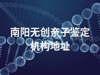 南阳无创亲子鉴定机构地址