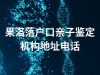 果洛落户口亲子鉴定机构地址电话
